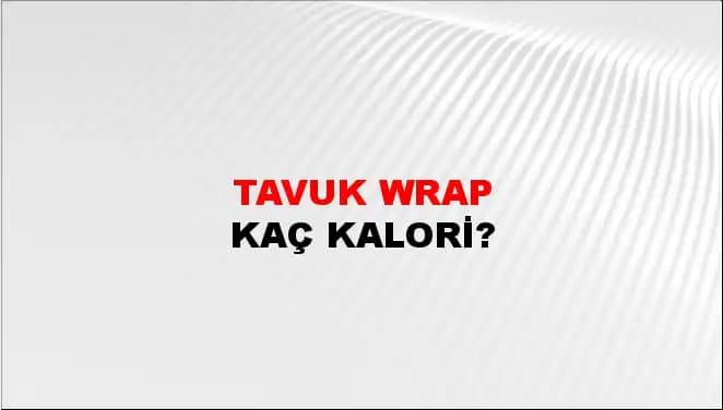 Tavuk Wrap Kalorisi ve Sağlıklı Tüketim İpuçları Hakkında Detaylı Bilgi